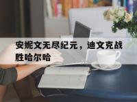 开yun体育官网入口登录体育-安妮文无尽纪元，迪文克战胜哈尔哈
