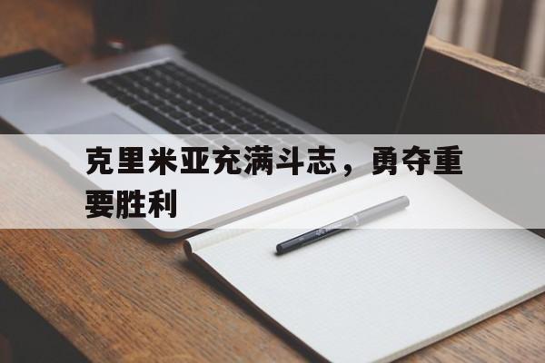 包含克里米亚充满斗志，勇夺重要胜利的词条